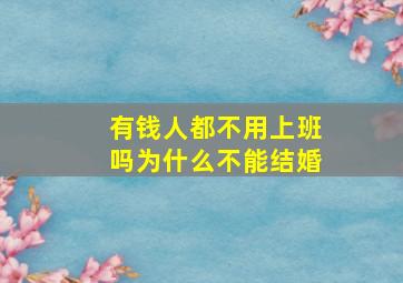 有钱人都不用上班吗为什么不能结婚