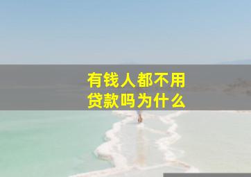 有钱人都不用贷款吗为什么