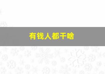 有钱人都干啥