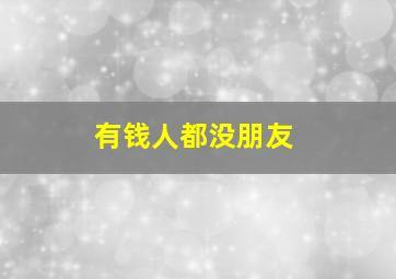 有钱人都没朋友