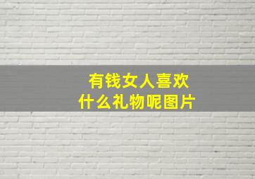 有钱女人喜欢什么礼物呢图片