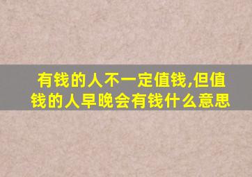 有钱的人不一定值钱,但值钱的人早晚会有钱什么意思