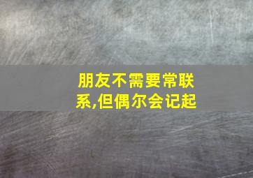 朋友不需要常联系,但偶尔会记起