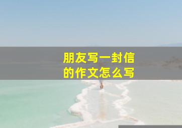 朋友写一封信的作文怎么写