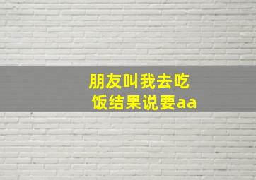 朋友叫我去吃饭结果说要aa