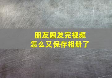 朋友圈发完视频怎么又保存相册了