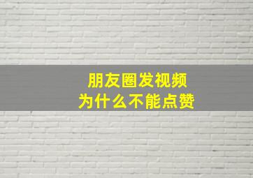 朋友圈发视频为什么不能点赞