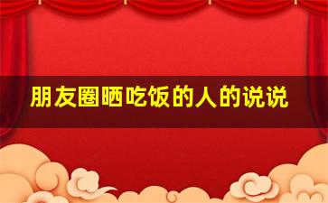 朋友圈晒吃饭的人的说说