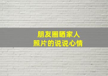 朋友圈晒家人照片的说说心情