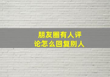 朋友圈有人评论怎么回复别人