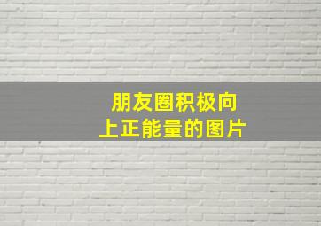 朋友圈积极向上正能量的图片