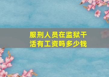 服刑人员在监狱干活有工资吗多少钱