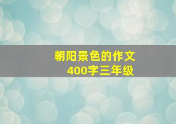 朝阳景色的作文400字三年级