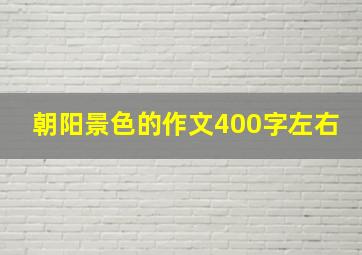 朝阳景色的作文400字左右