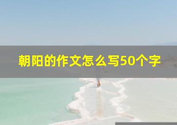 朝阳的作文怎么写50个字