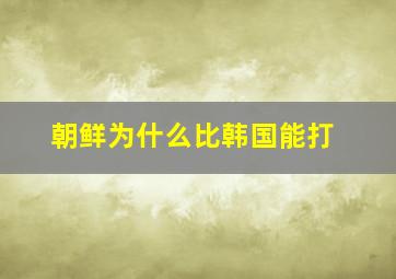 朝鲜为什么比韩国能打