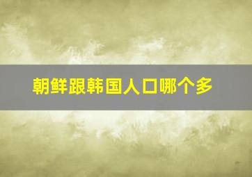 朝鲜跟韩国人口哪个多