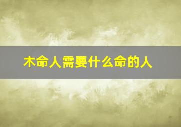 木命人需要什么命的人