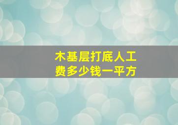 木基层打底人工费多少钱一平方