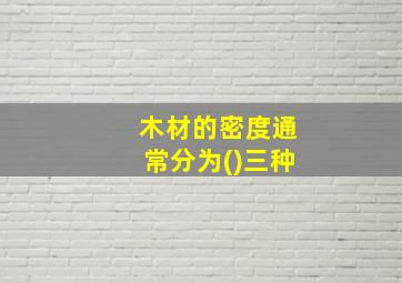 木材的密度通常分为()三种