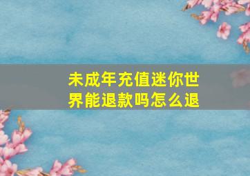 未成年充值迷你世界能退款吗怎么退