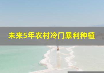 未来5年农村冷门暴利种植