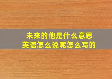 未来的他是什么意思英语怎么说呢怎么写的