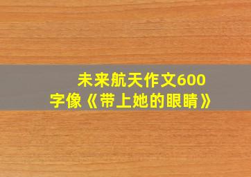 未来航天作文600字像《带上她的眼睛》