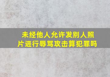 未经他人允许发别人照片进行辱骂攻击算犯罪吗