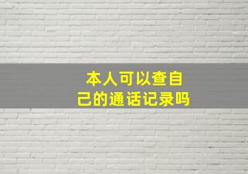 本人可以查自己的通话记录吗