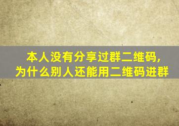 本人没有分享过群二维码,为什么别人还能用二维码进群