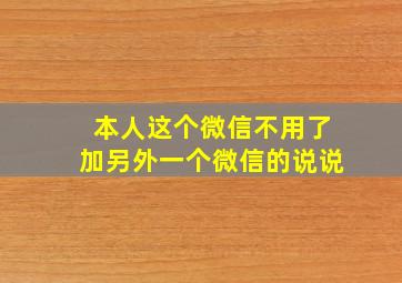 本人这个微信不用了加另外一个微信的说说