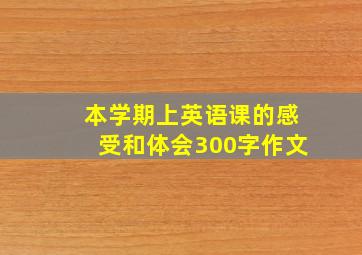 本学期上英语课的感受和体会300字作文