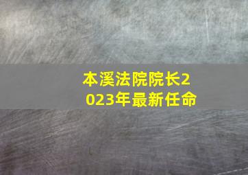 本溪法院院长2023年最新任命