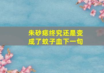 朱砂痣终究还是变成了蚊子血下一句