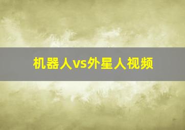 机器人vs外星人视频