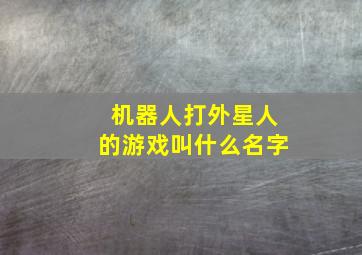 机器人打外星人的游戏叫什么名字