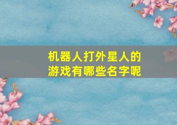 机器人打外星人的游戏有哪些名字呢