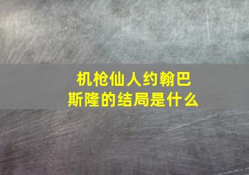 机枪仙人约翰巴斯隆的结局是什么