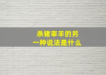 杀猪宰羊的另一种说法是什么