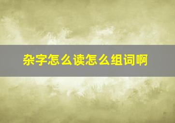 杂字怎么读怎么组词啊