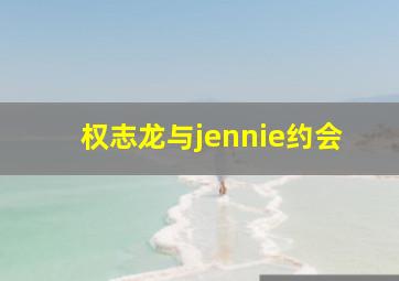 权志龙与jennie约会