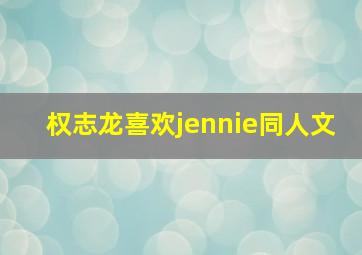 权志龙喜欢jennie同人文