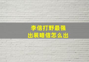 李信打野最强出装暗信怎么出