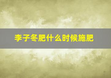 李子冬肥什么时候施肥