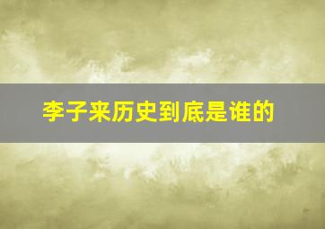 李子来历史到底是谁的