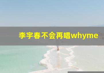 李宇春不会再唱whyme