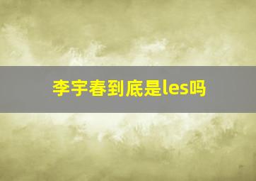 李宇春到底是les吗