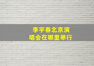 李宇春北京演唱会在哪里举行