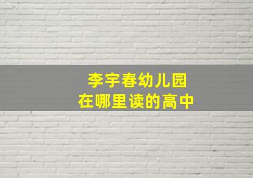 李宇春幼儿园在哪里读的高中